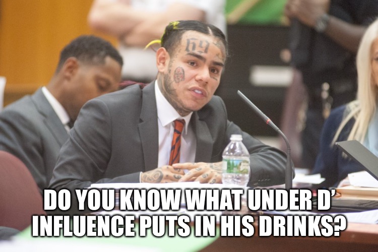 Tekashi 6ix9ine testifies | DO YOU KNOW WHAT UNDER D’ INFLUENCE PUTS IN HIS DRINKS? | image tagged in tekashi 6ix9ine testifies | made w/ Imgflip meme maker