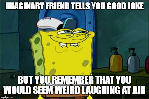 Don't You Squidward | IMAGINARY FRIEND TELLS YOU GOOD JOKE; BUT YOU REMEMBER THAT YOU WOULD SEEM WEIRD LAUGHING AT AIR | image tagged in memes,dont you squidward | made w/ Imgflip meme maker