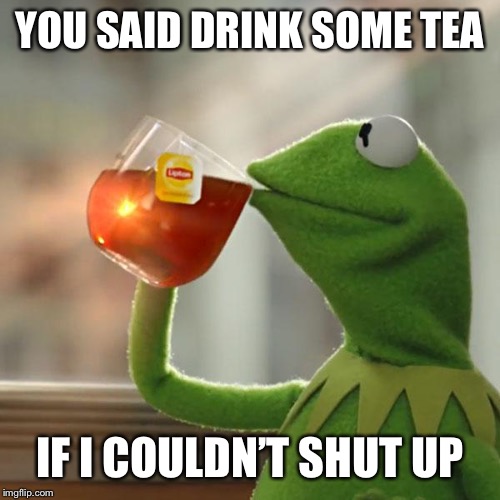 But That's None Of My Business | YOU SAID DRINK SOME TEA; IF I COULDN’T SHUT UP | image tagged in memes,but thats none of my business,kermit the frog | made w/ Imgflip meme maker