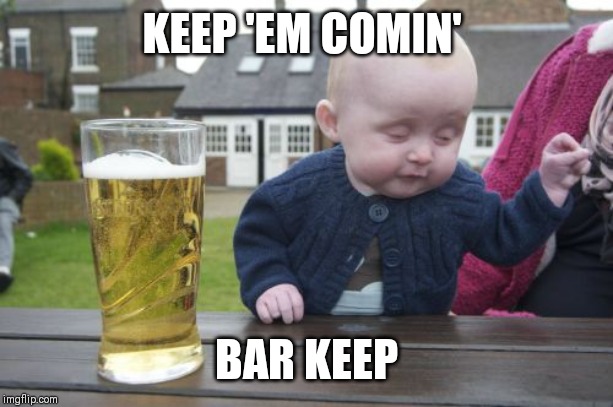 Drunk Baby Meme | KEEP 'EM COMIN' BAR KEEP | image tagged in memes,drunk baby | made w/ Imgflip meme maker