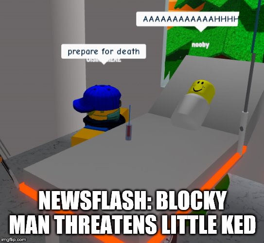 oh god oh no | NEWSFLASH: BLOCKY MAN THREATENS LITTLE KED | image tagged in fun | made w/ Imgflip meme maker