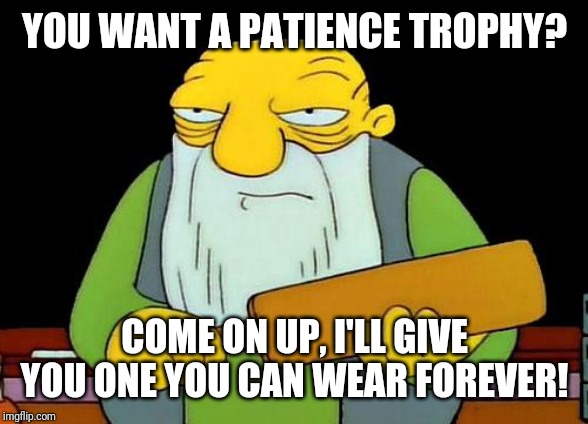 That's a paddlin' Meme | YOU WANT A PATIENCE TROPHY? COME ON UP, I'LL GIVE YOU ONE YOU CAN WEAR FOREVER! | image tagged in memes,that's a paddlin' | made w/ Imgflip meme maker