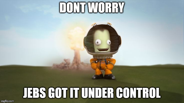Immortal jeb | DONT WORRY; JEBS GOT IT UNDER CONTROL | image tagged in ksp,space,rocket,funny | made w/ Imgflip meme maker