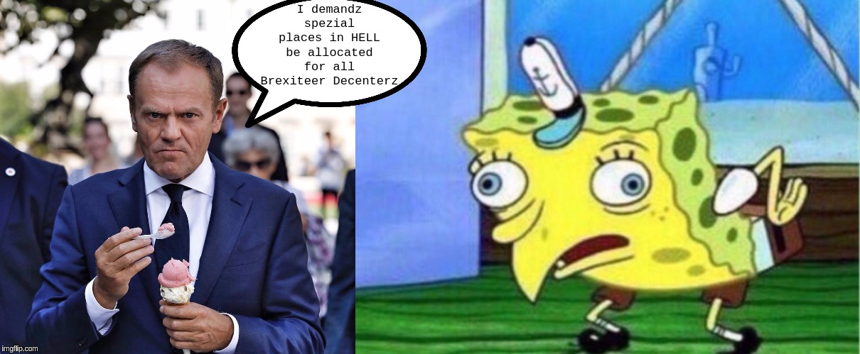 #DonaldTusksWorldView. | I demandz spezial places in HELL be allocated for all Brexiteer Decenterz | image tagged in memes,mocking spongebob,eu,european union,marxism,the great awakening | made w/ Imgflip meme maker