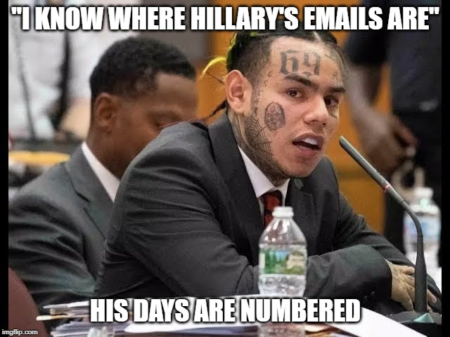 Hillary Clinton's Emails | "I KNOW WHERE HILLARY'S EMAILS ARE"; HIS DAYS ARE NUMBERED | image tagged in hillary clinton,hillary emails,email,tekashi 69,tekashi 6ix9ine,6ix9ine | made w/ Imgflip meme maker