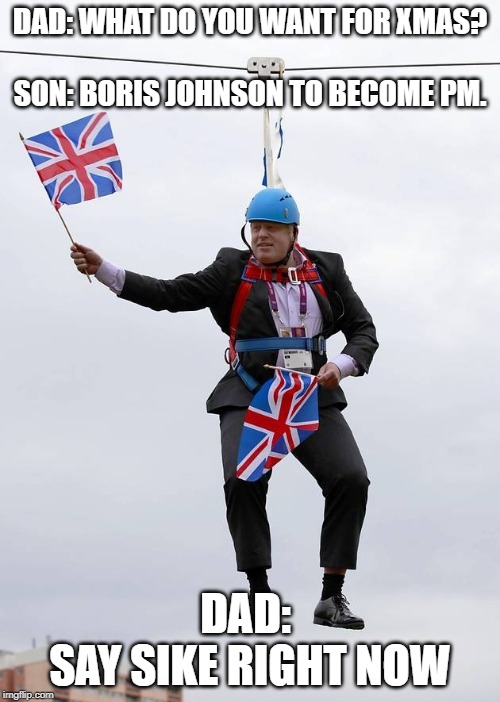 Brexit Ready Boris | DAD: WHAT DO YOU WANT FOR XMAS?
                       

SON: BORIS JOHNSON TO BECOME PM. DAD: 
SAY SIKE RIGHT NOW | image tagged in brexit ready boris | made w/ Imgflip meme maker