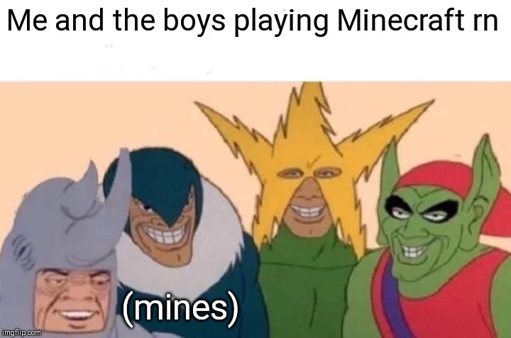 Me And The Boys Meme | Me and the boys playing Minecraft rn; (mines) | image tagged in memes,me and the boys | made w/ Imgflip meme maker