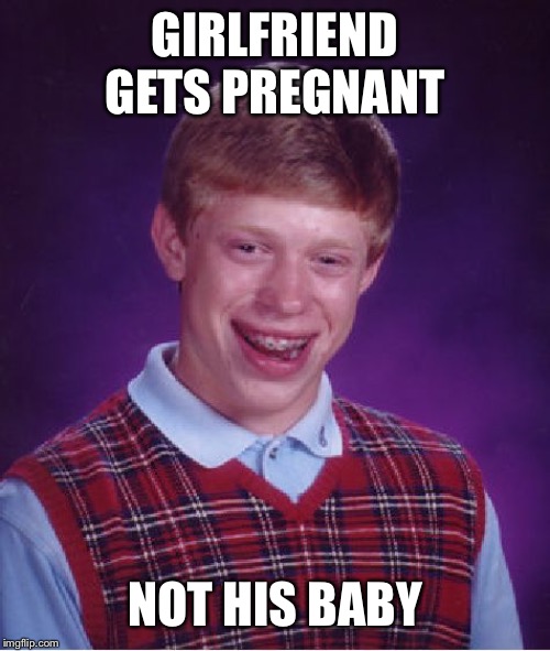 Bad Luck Brian | GIRLFRIEND GETS PREGNANT; NOT HIS BABY | image tagged in memes,bad luck brian | made w/ Imgflip meme maker