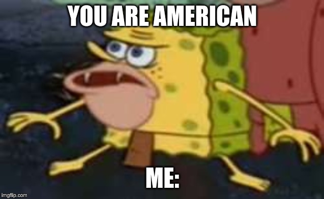 someone says im american, but im Canadian | YOU ARE AMERICAN; ME: | image tagged in memes,spongegar,canada,canadian politics | made w/ Imgflip meme maker