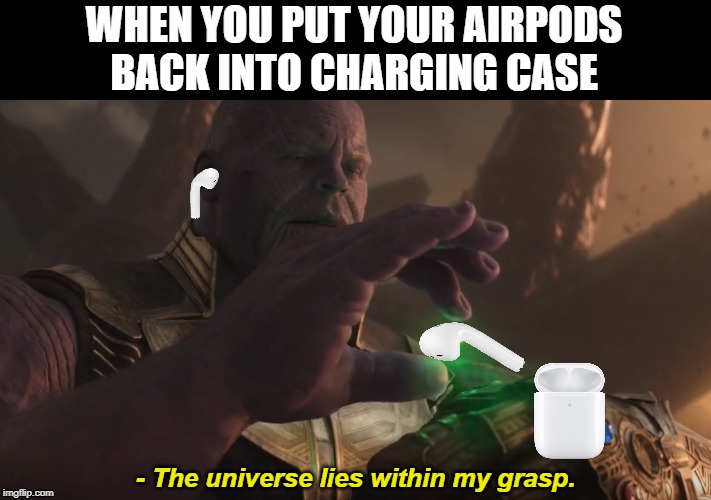 when you put your airpods back into charging case | WHEN YOU PUT YOUR AIRPODS
BACK INTO CHARGING CASE; - The universe lies within my grasp. | image tagged in airpods,thanos,apple,avengers | made w/ Imgflip meme maker