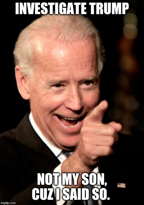 Karma, is fixing to bite into your collusion | INVESTIGATE TRUMP; NOT MY SON, CUZ I SAID SO. | image tagged in memes,smilin biden,collusion,investigate biden,investigate obama,investigate the clinton crime family | made w/ Imgflip meme maker