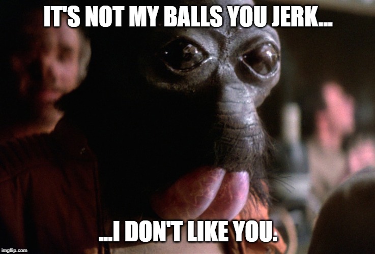 Luke started it. | IT'S NOT MY BALLS YOU JERK... ...I DON'T LIKE YOU. | image tagged in star wars | made w/ Imgflip meme maker