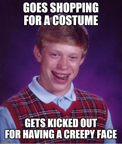 It's never to early for a Halloween meme | GOES SHOPPING FOR A COSTUME; GETS KICKED OUT FOR HAVING A CREEPY FACE | image tagged in memes,bad luck brian,halloween | made w/ Imgflip meme maker