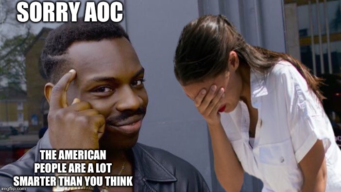 SORRY AOC; THE AMERICAN PEOPLE ARE A LOT SMARTER THAN YOU THINK | image tagged in aoc | made w/ Imgflip meme maker