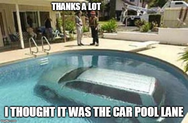 cars | THANKS A LOT; I THOUGHT IT WAS THE CAR POOL LANE | image tagged in swimming pool | made w/ Imgflip meme maker
