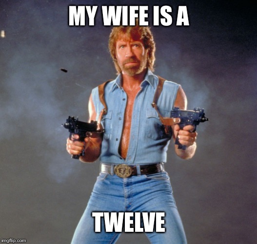 Chuck Norris Guns Meme | MY WIFE IS A TWELVE | image tagged in memes,chuck norris guns,chuck norris | made w/ Imgflip meme maker