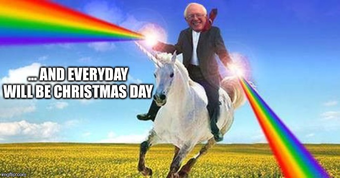 Bernie Sanders on magical unicorn | ... AND EVERYDAY WILL BE CHRISTMAS DAY | image tagged in bernie sanders on magical unicorn | made w/ Imgflip meme maker