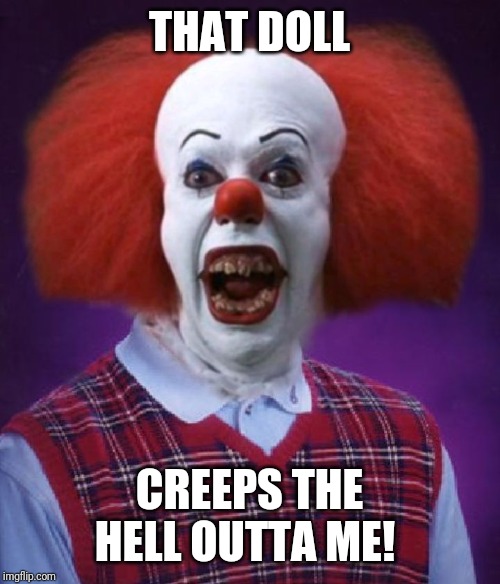 Bad Luck Pennywise | THAT DOLL; CREEPS THE HELL OUTTA ME! | image tagged in bad luck pennywise | made w/ Imgflip meme maker