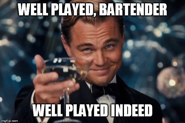 Leonardo Dicaprio Cheers Meme | WELL PLAYED, BARTENDER WELL PLAYED INDEED | image tagged in memes,leonardo dicaprio cheers | made w/ Imgflip meme maker