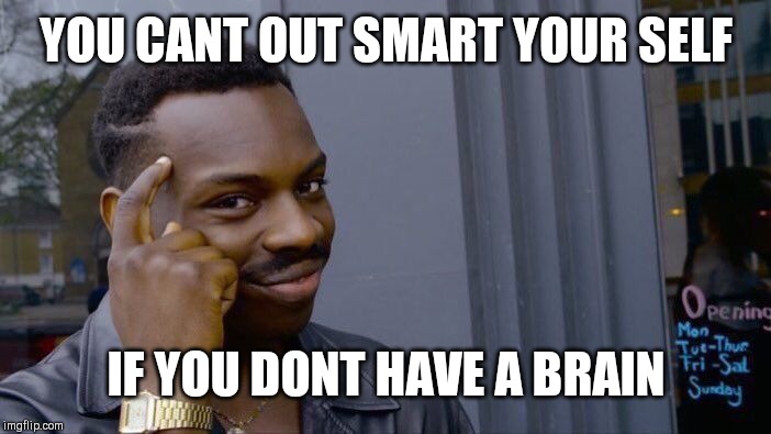 Roll Safe Think About It Meme | YOU CANT OUT SMART YOUR SELF; IF YOU DONT HAVE A BRAIN | image tagged in memes,roll safe think about it | made w/ Imgflip meme maker