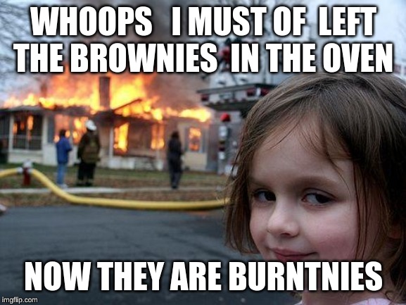 Disaster Girl Meme | WHOOPS   I MUST OF  LEFT  THE BROWNIES  IN THE OVEN; NOW THEY ARE BURNTNIES | image tagged in memes,disaster girl | made w/ Imgflip meme maker