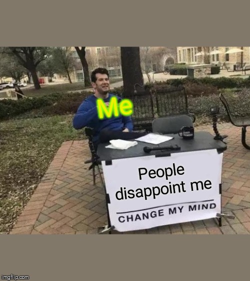 Change My Mind Meme | Me; People disappoint me | image tagged in memes,change my mind | made w/ Imgflip meme maker