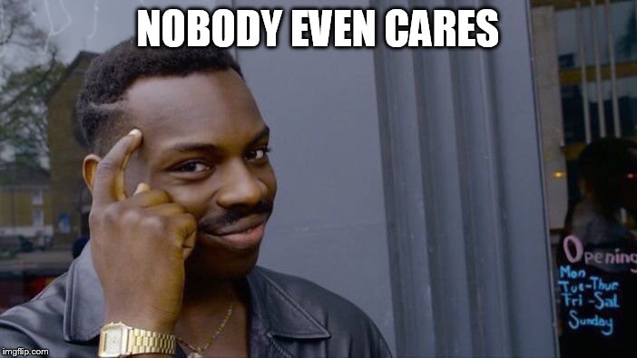 Roll Safe Think About It Meme | NOBODY EVEN CARES | image tagged in memes,roll safe think about it | made w/ Imgflip meme maker