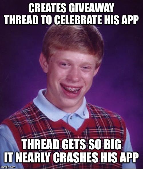 Bad Luck Brian Meme | CREATES GIVEAWAY THREAD TO CELEBRATE HIS APP; THREAD GETS SO BIG IT NEARLY CRASHES HIS APP | image tagged in memes,bad luck brian | made w/ Imgflip meme maker