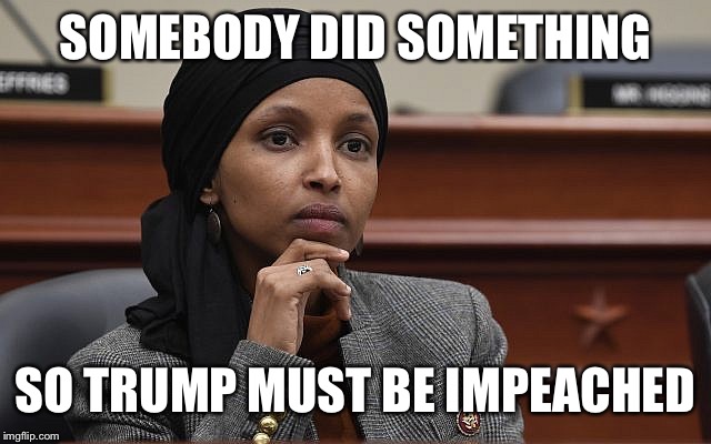 Ilhan Omar Something | SOMEBODY DID SOMETHING SO TRUMP MUST BE IMPEACHED | image tagged in ilhan omar something | made w/ Imgflip meme maker