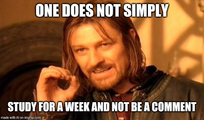 One Does Not Simply | ONE DOES NOT SIMPLY; STUDY FOR A WEEK AND NOT BE A COMMENT | image tagged in memes,one does not simply | made w/ Imgflip meme maker