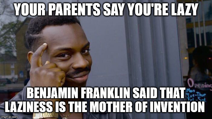 *mic drop*.....then gets trick slapped by parents. | YOUR PARENTS SAY YOU'RE LAZY; BENJAMIN FRANKLIN SAID THAT LAZINESS IS THE MOTHER OF INVENTION | image tagged in memes,roll safe think about it,funny,truth,mic drop | made w/ Imgflip meme maker