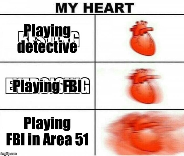 My Heart | Playing detective; Playing FBI; Playing FBI in Area 51 | image tagged in my heart | made w/ Imgflip meme maker