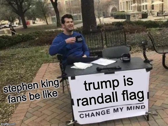 trump is randall flag | trump is randall flag; stephen king fans be like | image tagged in memes,change my mind,stephen king | made w/ Imgflip meme maker