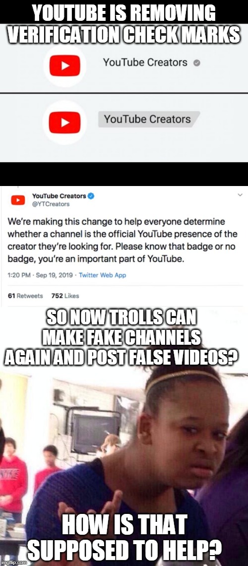 THEY ARE MAKING YOU TUBE FAKE NEWS NOW | YOUTUBE IS REMOVING VERIFICATION CHECK MARKS; SO NOW TROLLS CAN MAKE FAKE CHANNELS AGAIN AND POST FALSE VIDEOS? HOW IS THAT SUPPOSED TO HELP? | image tagged in memes,black girl wat,youtube | made w/ Imgflip meme maker