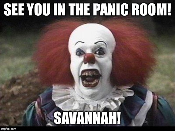 Scary Clown | SEE YOU IN THE PANIC ROOM! SAVANNAH! | image tagged in scary clown | made w/ Imgflip meme maker