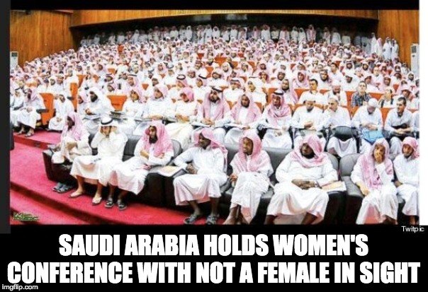 SAUDI ARABIA HOLDS WOMEN'S CONFERENCE WITH NOT A FEMALE IN SIGHT | made w/ Imgflip meme maker