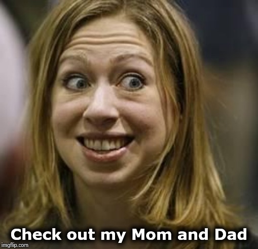 Ugly Chelsea | Check out my Mom and Dad | image tagged in ugly chelsea | made w/ Imgflip meme maker