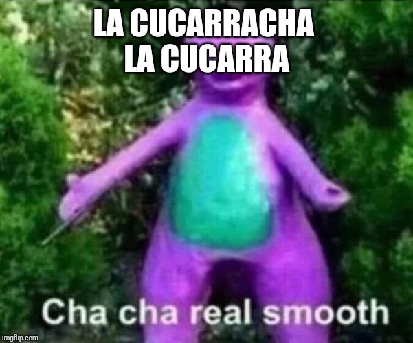 Chacha | LA CUCARRACHA 
LA CUCARRA | image tagged in chacha | made w/ Imgflip meme maker