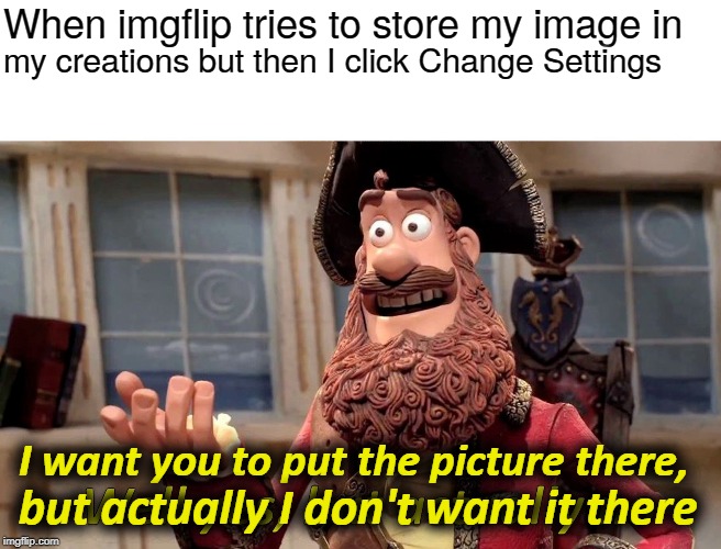 Well Yes, But Actually No | When imgflip tries to store my image in; my creations but then I click Change Settings; I want you to put the picture there, but actually I don't want it there | image tagged in memes,well yes but actually no | made w/ Imgflip meme maker