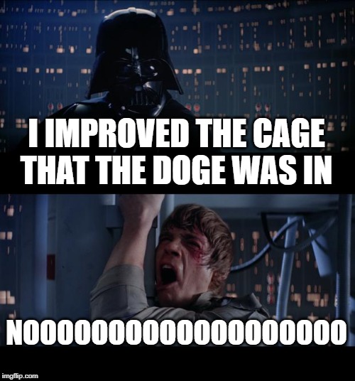Star Wars No Meme | I IMPROVED THE CAGE THAT THE DOGE WAS IN NOOOOOOOOOOOOOOOOOOO | image tagged in memes,star wars no | made w/ Imgflip meme maker