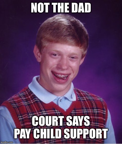 Bad Luck Brian Meme | NOT THE DAD COURT SAYS PAY CHILD SUPPORT | image tagged in memes,bad luck brian | made w/ Imgflip meme maker