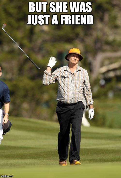 Bill Murray Golf Meme | BUT SHE WAS JUST A FRIEND | image tagged in memes,bill murray golf | made w/ Imgflip meme maker
