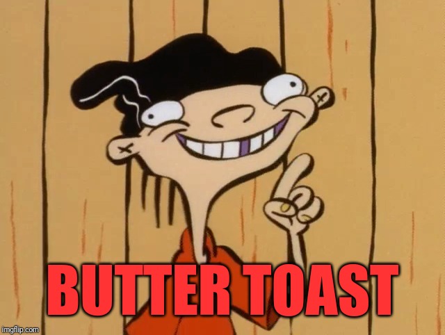 Double D Ed | BUTTER TOAST | image tagged in memes,ed edd n eddy | made w/ Imgflip meme maker