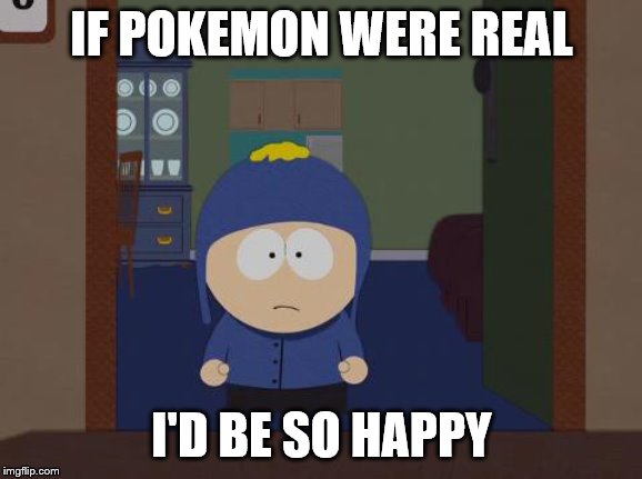 South Park Craig | IF POKEMON WERE REAL; I'D BE SO HAPPY | image tagged in memes,south park craig | made w/ Imgflip meme maker