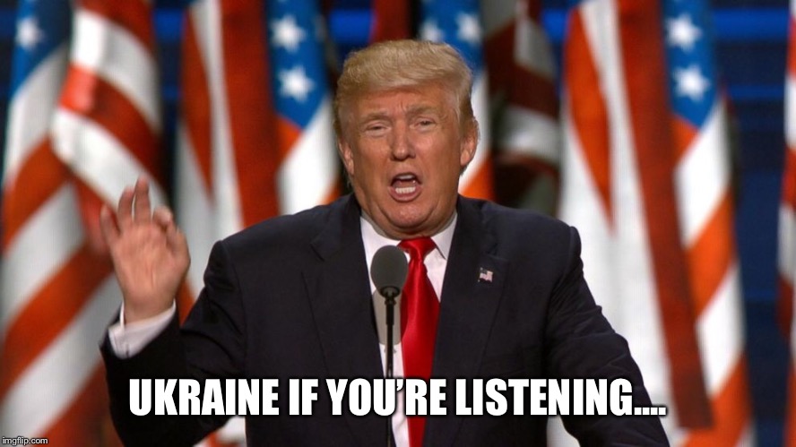 UKRAINE IF YOU’RE LISTENING.... | image tagged in trump ukraine,trump impeachment,impeach trump | made w/ Imgflip meme maker