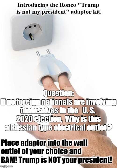 Got a question for ya Vlad. | Question:
If no foreign nationals are involving themselves in the   U. S.  2020 election,  Why is this a Russian type electrical outlet ? | image tagged in russia,2020 elections,trump,why | made w/ Imgflip meme maker