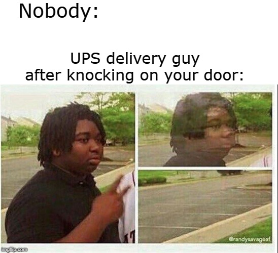 ight imma head out | Nobody:; UPS delivery guy after knocking on your door: | image tagged in black guy disappearing | made w/ Imgflip meme maker