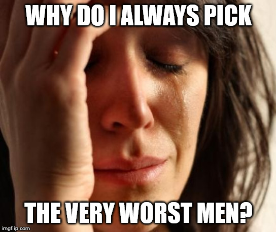 Crying Woman | WHY DO I ALWAYS PICK; THE VERY WORST MEN? | image tagged in crying woman | made w/ Imgflip meme maker