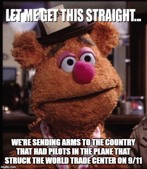 Fozzie Let me Get This Straight | WE'RE SENDING ARMS TO THE COUNTRY THAT HAD PILOTS IN THE PLANE THAT STRUCK THE WORLD TRADE CENTER ON 9/11 | image tagged in fozzie let me get this straight | made w/ Imgflip meme maker