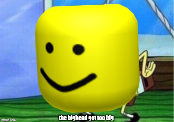 the bighead got too big | image tagged in bighead | made w/ Imgflip meme maker